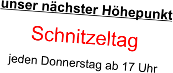 unser nächster Höhepunkt  Schnitzeltag jeden Donnerstag ab 17 Uhr